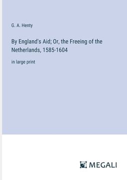 portada By England's Aid; Or, the Freeing of the Netherlands, 1585-1604: in large print