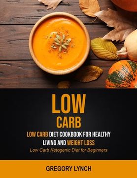 portada Low Carb: Low Carb Diet Cookbook for Healthy Living and Weight Loss (Low Carb Ketogenic Diet for Beginners) (en Inglés)