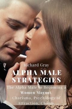 portada Alpha Male Strategies: The Alpha Male to becoming a women magnet.Charisma, Psychology of Attraction, Charm. (en Inglés)
