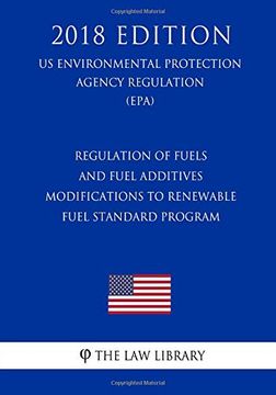 portada Regulation of Fuels and Fuel Additives - Modifications to Renewable Fuel Standard Program (us Environmental Protection Agency Regulation) (Epa) (2018. Protection Agency Regulation 2018) (en Inglés)