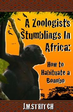 portada A Zoologist's Stumblings In Africa: How to Habituate a Bonobo (en Inglés)