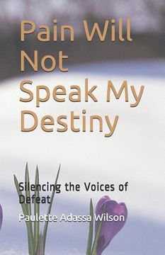 portada Pain Will Not Speak My Destiny: Silencing the Voices of Defeat (en Inglés)