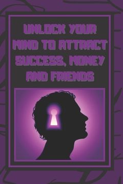 portada Unlock Your Mind to Attract Success, Money and Friends: Success is in your mind, a powerful guide to change your life completely! (en Inglés)