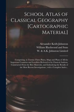 portada School Atlas of Classical Geography [cartographic Material]: Comprising, in Twenty-three Plates, Maps and Plans of All the Important Countries and Loc