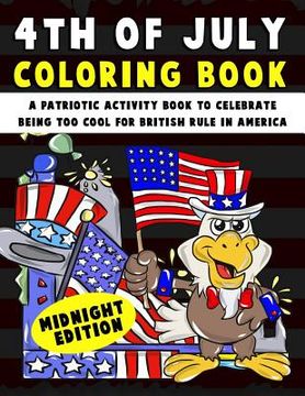 portada 4th of July Coloring Book: A Patriotic Activity Book to Celebrate Being Too Cool for British Rule in America Midnight Edition