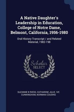 portada A Native Daughter's Leadership in Education, College of Notre Dame, Belmont, California, 1956-1980: Oral History Transcript / and Related Material, 19 (en Inglés)