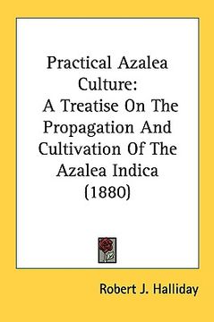 portada practical azalea culture: a treatise on the propagation and cultivation of the azalea indica (1880) (en Inglés)
