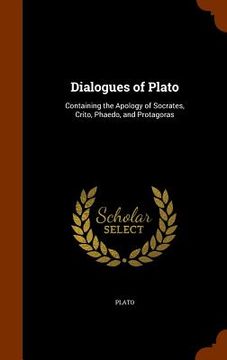 portada Dialogues of Plato: Containing the Apology of Socrates, Crito, Phaedo, and Protagoras