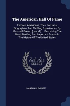 portada The American Hall Of Fame: Famous Americans, Their Portraits, Biographies And Thrilling Experiences, By Marshall Everett [pseud.] ... Describing (en Inglés)