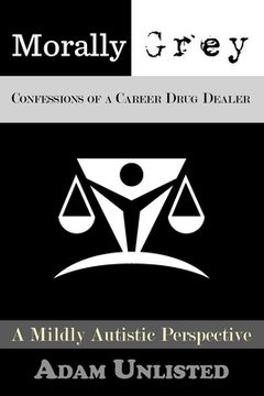 portada Morally Grey, Confessions of a Career Drug Dealer: A Mildly Autistic Perspective. (en Inglés)