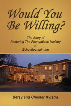 portada Would You Be Willing?: The Story of Restoring The Foundations at Echo Mountain Inn (en Inglés)