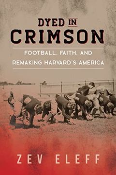portada Dyed in Crimson: Football, Faith, and Remaking Harvard's America (Sport and Society) (en Inglés)