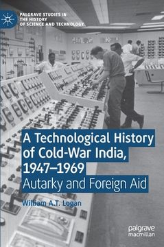 portada A Technological History of Cold-War India, 1947-⁠1969: Autarky and Foreign Aid (in English)