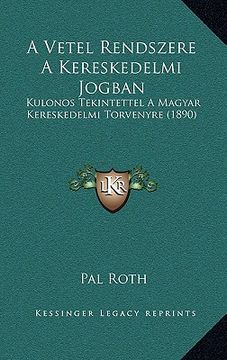 portada A Vetel Rendszere A Kereskedelmi Jogban: Kulonos Tekintettel A Magyar Kereskedelmi Torvenyre (1890) (en Húngaro)