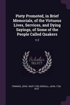 portada Piety Promoted, in Brief Memorials, of the Virtuous Lives, Services, and Dying Sayings, of Some of the People Called Quakers: V.2 (en Inglés)