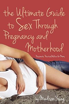 portada The Ultimate Guide to Sex Through Pregnancy and Motherhood: Passionate Practical Advice for Moms