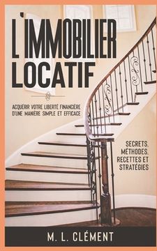 portada L'immobilier locatif: Acquérir votre liberté financière d'une manière simple et efficace. Secrets, Méthodes, Recettes et Stratégies (en Francés)