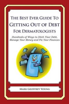 portada The Best Ever Guide to Getting Out of Debt for Dermatologists: Hundreds of Ways to Ditch Your Debt, Manage Your Money and Fix Your Finances