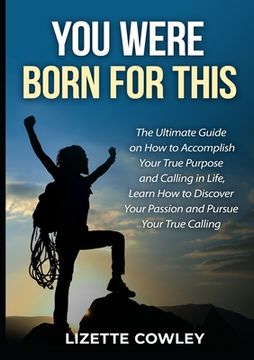portada You Were Born For This: The Ultimate Guide on How to Accomplish Your True Purpose and Calling in Life, Learn How to Discover Your Passion and (en Inglés)