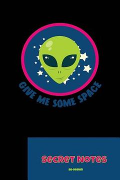 portada Give Me Some Space - Secret Notes: With this funny, nerdy gift design you are a hit at every science fiction convention. Alien monster design for all (in English)