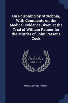 portada On Poisoning by Strychnia, With Comments on the Medical Evidence Given at the Trial of William Palmer for the Murder of John Parsons Cook (in English)