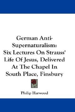 portada german anti-supernaturalism: six lectures on strauss' life of jesus, delivered at the chapel in south place, finsbury (in English)