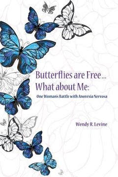 portada Butterflies Are Free...What About Me: One Woman's Battle With Anorexia Nervosa (en Inglés)