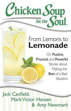 portada Chicken Soup for the Soul: From Lemons to Lemonade: 101 Positive, Practical, and Powerful Stories about Making the Best of a Bad Situation (en Inglés)