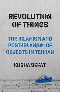 portada Revolution of Things: The Islamism and Post-Islamism of Objects in Tehran (Princeton Studies in Cultural Sociology, 22) (en Inglés)