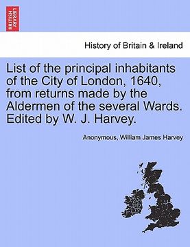 portada list of the principal inhabitants of the city of london, 1640, from returns made by the aldermen of the several wards. edited by w. j. harvey. (en Inglés)