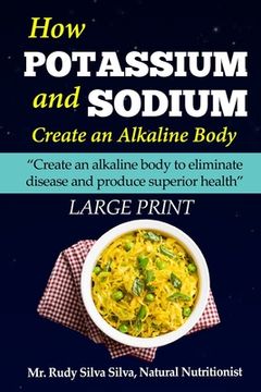 portada How Potassium and Sodium Creates an Alkaline Body: Large Print: Create an alkaline body to eliminate disease and produce superior health (in English)