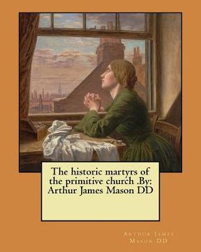 portada The historic martyrs of the primitive church .By: Arthur James Mason DD (en Inglés)