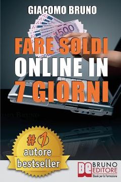 portada Fare Soldi Online In 7 Giorni: Come Guadagnare Denaro su Internet e Creare Rendite Automatiche con il Web (in Italian)
