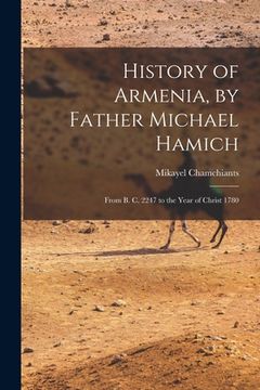 portada History of Armenia, by Father Michael Hamich; From B. C. 2247 to the Year of Christ 1780 (en Inglés)
