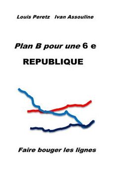 portada Plan B pour une 6 e REPUBLIQUE: Faire bouger les lignes (en Francés)