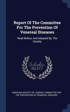 portada Report Of The Committee For The Prevention Of Venereal Diseases: Read Before, And Adopted By, The Society (en Inglés)