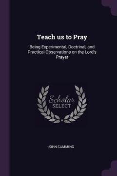 portada Teach us to Pray: Being Experimental, Doctrinal, and Practical Observations on the Lord's Prayer