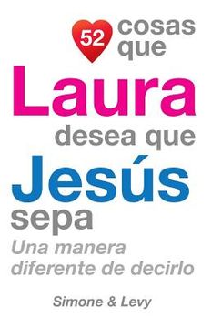 portada 52 Cosas Que Laura Desea Que Jesús Sepa: Una Manera Diferente de Decirlo