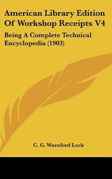 portada american library edition of workshop receipts v4: being a complete technical encyclopedia (1903) (en Inglés)