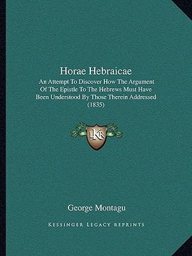portada horae hebraicae: an attempt to discover how the argument of the epistle to the hebrews must have been understood by those therein addre (en Inglés)