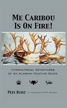 portada Me Caribou Is On Fire: International Adventures of An Alaskan Hunting Guide (en Inglés)