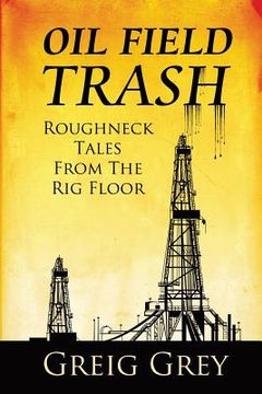 portada Oil Field Trash Roughneck Tales From The Rig Floor (in English)