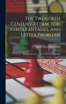 portada The Twentieth Century Retractor, Chess Fantasies, and Letter Problems: Being a Selection of Three Hundred Problems (en Inglés)