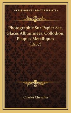 portada Photographie Sur Papier Sec, Glaces Albuminees, Collodion, Plaques Metalliques (1857) (en Francés)