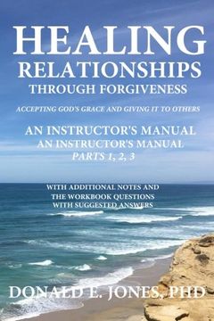 portada Healing Relationships Through Forgiveness Accepting God's Grace and Giving it to Others an Instructor's Manual for the Group Study Books Parts 1,2,3. The Workbook Questions With Suggested Answers (en Inglés)