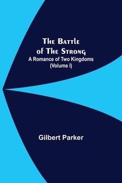 portada The Battle Of The Strong; A Romance Of Two Kingdoms (Volume I) (en Inglés)