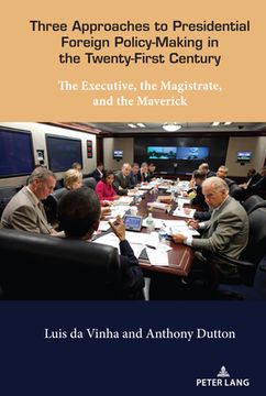 portada Three Approaches to Presidential Foreign Policy-Making in the Twenty-First Century: The Executive, the Magistrate, and the Maverick (en Inglés)