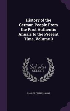 portada History of the German People From the First Authentic Annals to the Present Time, Volume 3 (en Inglés)