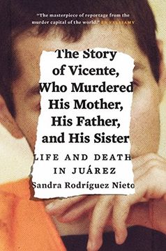 portada The Story of Vicente, Who Murdered His Mother, His Father, and His Sister: Life and Death in Juárez (en Inglés)