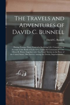 portada The Travels and Adventures of David C. Bunnell: During Twenty-three Years of a Seafaring Life, Containing an Account of the Battle of Lake Erie, Under (en Inglés)